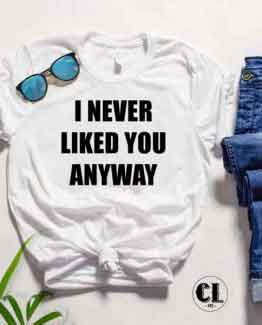 T-Shirt I Never Liked You Anyway by Clotee.com Tumblr Aesthetic Clothing