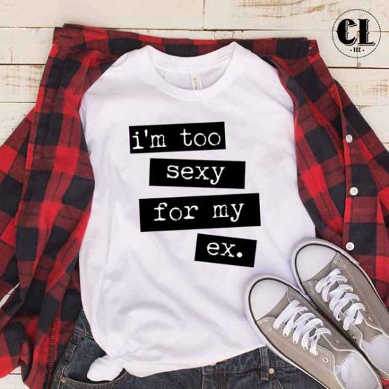 T-Shirt I'm Too Sexy For My Ex men women round neck tee. Printed and delivered from USA or UK