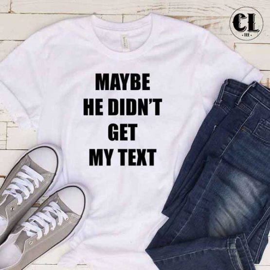 T-Shirt Maybe He Didn't Get My Text men women round neck tee. Printed and delivered from USA or UK