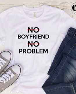 T-Shirt No Boyfriend No Problem men women round neck tee. Printed and delivered from USA or UK