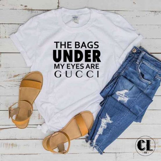 T-Shirt The Bags Under My Eyes are Gucci men women round neck tee. Printed and delivered from USA or UK