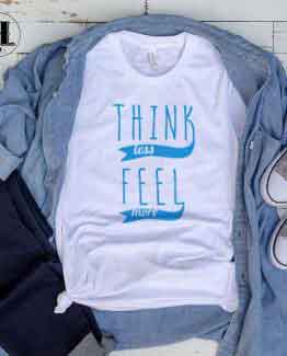 T-Shirt Think Less Feel More men women round neck tee. Printed and delivered from USA or UK