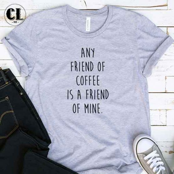 T-Shirt Any Friend Of Coffee Is A Friend Of Mine men women round neck tee. Printed and delivered from USA or UK