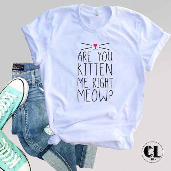 T-Shirt Are You Kitten Me Right Meow men women round neck tee. Printed and delivered from USA or UK