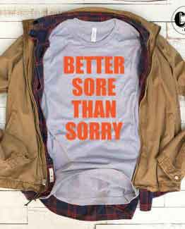 T-Shirt Better Sore Than Sorry men women round neck tee. Printed and delivered from USA or UK