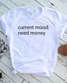 T-Shirt Current Mood: Need Money men women round neck tee. Printed and delivered from USA or UK