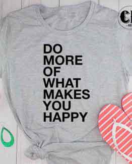 T-Shirt Do More Of What Makes You Happy men women round neck tee. Printed and delivered from USA or UK