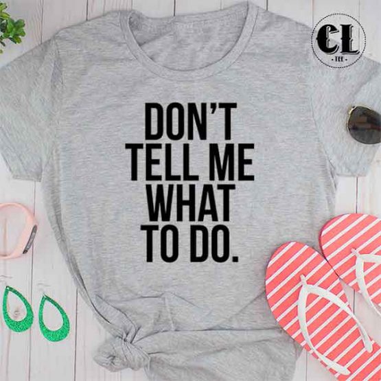 T-Shirt Don't Tell Me What To Do men women round neck tee. Printed and delivered from USA or UK