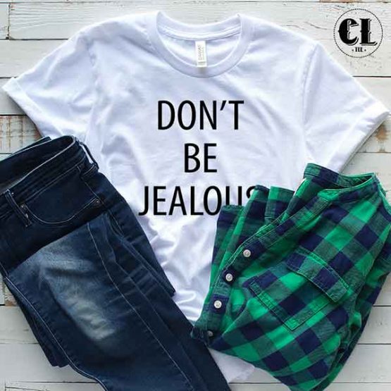 T-Shirt Don't Be Jealous men women round neck tee. Printed and delivered from USA or UK