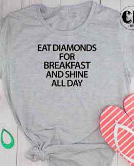 T-Shirt Eat Diamonds For Breakfast And Shine All Day men women round neck tee. Printed and delivered from USA or UK