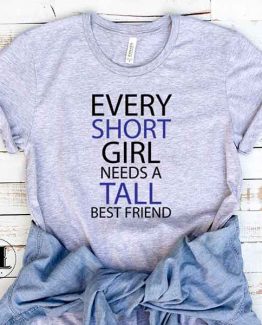 T-Shirt Every Short Girl Needs A Tall Best Friend men women round neck tee. Printed and delivered from USA or UK