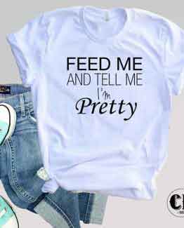 T-Shirt Feed Me And Tell Me I'm Pretty men women round neck tee. Printed and delivered from USA or UK