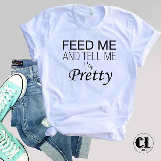 T-Shirt Feed Me And Tell Me I'm Pretty men women round neck tee. Printed and delivered from USA or UK