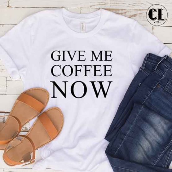 T-Shirt Give Me Coffee Now men women round neck tee. Printed and delivered from USA or UK