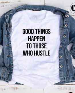 T-Shirt Good Things Happen To Those Who Hustle by Clotee.com Tumblr Aesthetic Clothing
