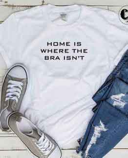 T-Shirt Home Is Where The Bra Isn't men women round neck tee. Printed and delivered from USA or UK