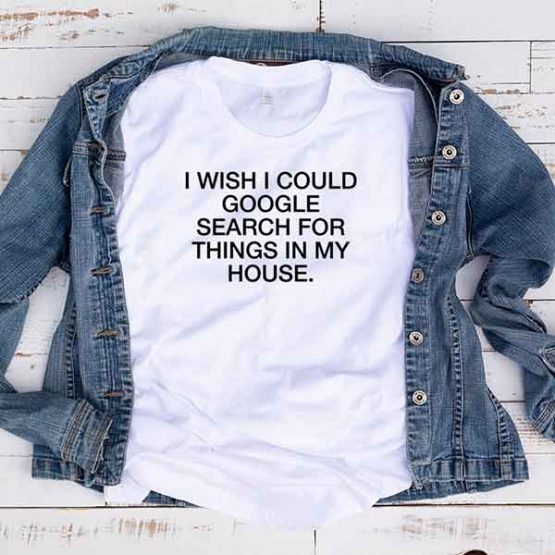 T-Shirt I Wish I Could Google Search For My Things In My House by Clotee.com Tumblr Aesthetic Clothing