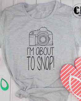 T-Shirt I'm About To Snap men women round neck tee. Printed and delivered from USA or UK