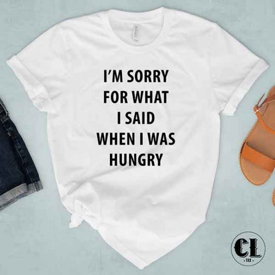 T-Shirt I'm Sorry For What I Said When I Was Hungry men women round neck tee. Printed and delivered from USA or UK