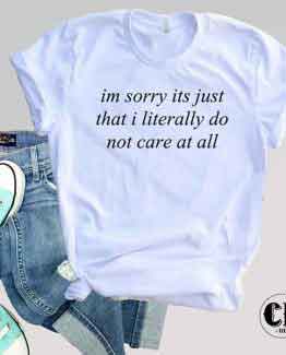 T-Shirt I'm Sorry It's Just That I Literally Do Not Care At All men women round neck tee. Printed and delivered from USA or UK