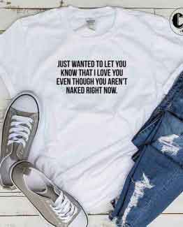 T-Shirt Just Wanted To Let You Know That I Love You by Clotee.com Tumblr Aesthetic Clothing