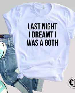 T-Shirt Last Night I Dreamt I Was A Goth by Clotee.com Tumblr Aesthetic Clothing