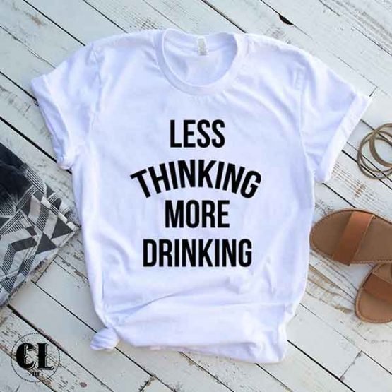 T-Shirt Less Thinking More Drinking by Clotee.com Tumblr Aesthetic Clothing