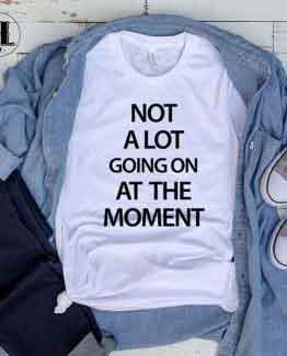 T-Shirt Not A Lot Going On At The Moment by Clotee.com Tumblr Aesthetic Clothing