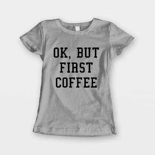 T-Shirt Ok But First Coffee men women round neck tee. Printed and delivered from USA or UK.