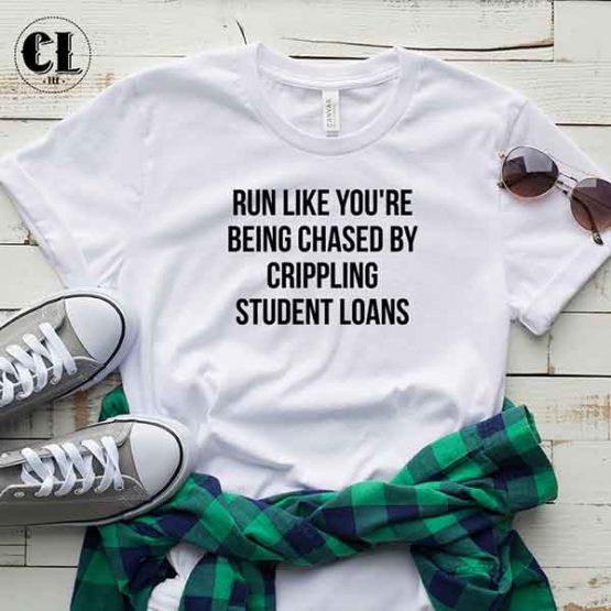 T-Shirt Run Like You're Being Chased By Crippling Student Loans by Clotee.com Tumblr Aesthetic Clothing