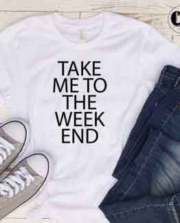 T-Shirt Take Me To The Week End by Clotee.com Tumblr Aesthetic Clothing