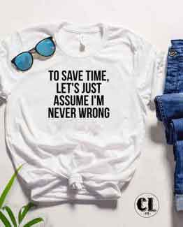 T-Shirt To Save Time Let's Just Assume I'm Never Wrong by Clotee.com Tumblr Aesthetic Clothing
