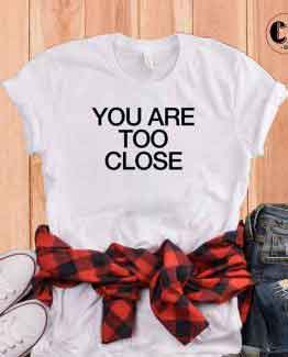 T-Shirt You Are Too Close by Clotee.com Tumblr Aesthetic Clothing