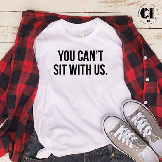 T-Shirt You Can't Sit With Us men women round neck tee. Printed and delivered from USA or UK