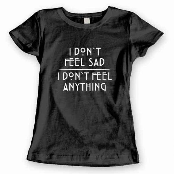 T-Shirt I Don't Feel Sad I Don't Feel Anything