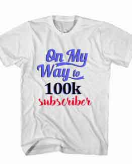 T-Shirt On My Way To 100k Subscriber, Youtuber T-Shirt men women youtuber influencer tee. Printed and delivered from USA or UK.