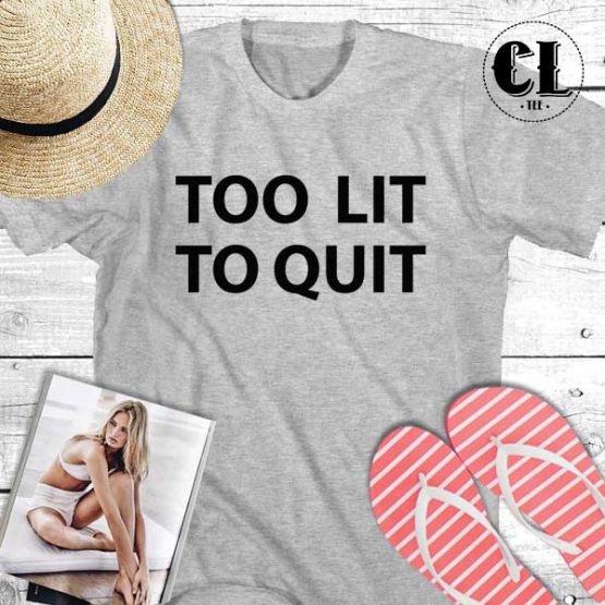 T-Shirt Too Lit To Quit men women round neck tee. Printed and delivered from USA or UK.