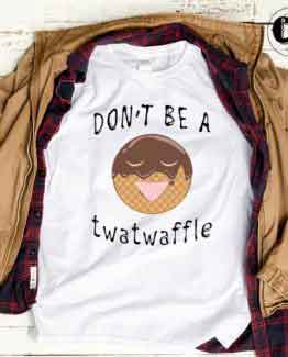 T-Shirt Dont Be A Twatwaffle men women round neck tee. Printed and delivered from USA or UK.