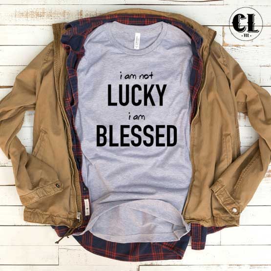 T-Shirt I Am Not Lucky Im Blessed men women round neck tee. Printed and delivered from USA or UK.