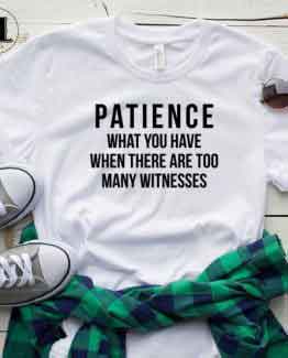 T-Shirt Patience What You Have men women round neck tee. Printed and delivered from USA or UK.