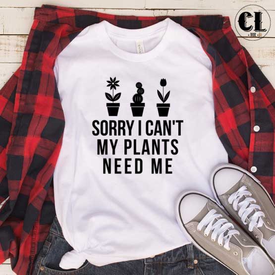 T-Shirt Sorry I Cant My Plants Need Me men women round neck tee. Printed and delivered from USA or UK.