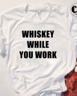 T-Shirt Whiskey While You Work men women round neck tee. Printed and delivered from USA or UK.