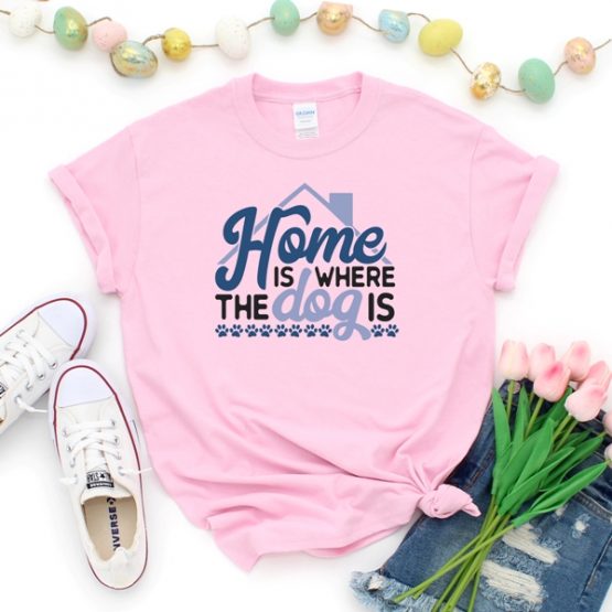 T-Shirt Home Is Where The Dog Is Pet Lover by Clotee.com Rescue Dog, Fur Mama, Dog Lover
