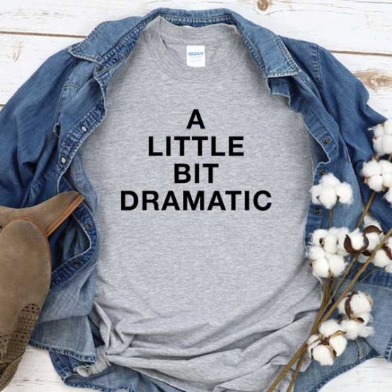 T-Shirt A Little Bit Dramatic men women crew neck tee. Printed and delivered from USA or UK