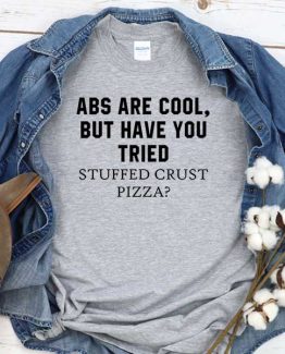 T-Shirt Abs Are Cool Have You Tried Stuffed Crust Pizza men women crew neck tee. Printed and delivered from USA or UK