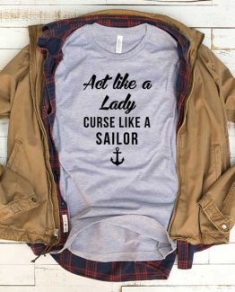 T-Shirt Act Like Lady Curse Like Sailor men women funny graphic quotes tumblr tee. Printed and delivered from USA or UK.