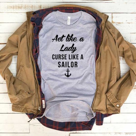 T-Shirt Act Like Lady Curse Like Sailor men women funny graphic quotes tumblr tee. Printed and delivered from USA or UK.