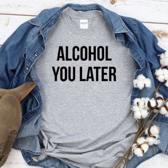 T-Shirt Alcohol You Later men women crew neck tee. Printed and delivered from USA or UK