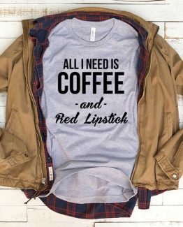 T-Shirt All I Need Is Coffee And Red Lipstick men women funny graphic quotes tumblr tee. Printed and delivered from USA or UK.
