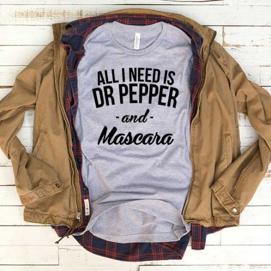 T-Shirt All I Need Is Dr Pepper And Mascara men women funny graphic quotes tumblr tee. Printed and delivered from USA or UK.